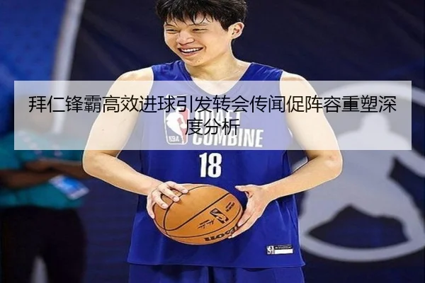 拜仁锋霸高效进球引发转会传闻促阵容重塑深度分析