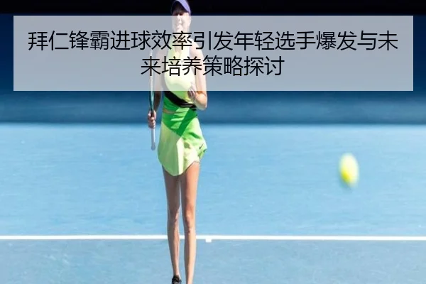拜仁锋霸进球效率引发年轻选手爆发与未来培养策略探讨