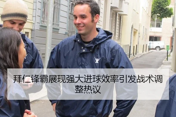 拜仁锋霸展现强大进球效率引发战术调整热议